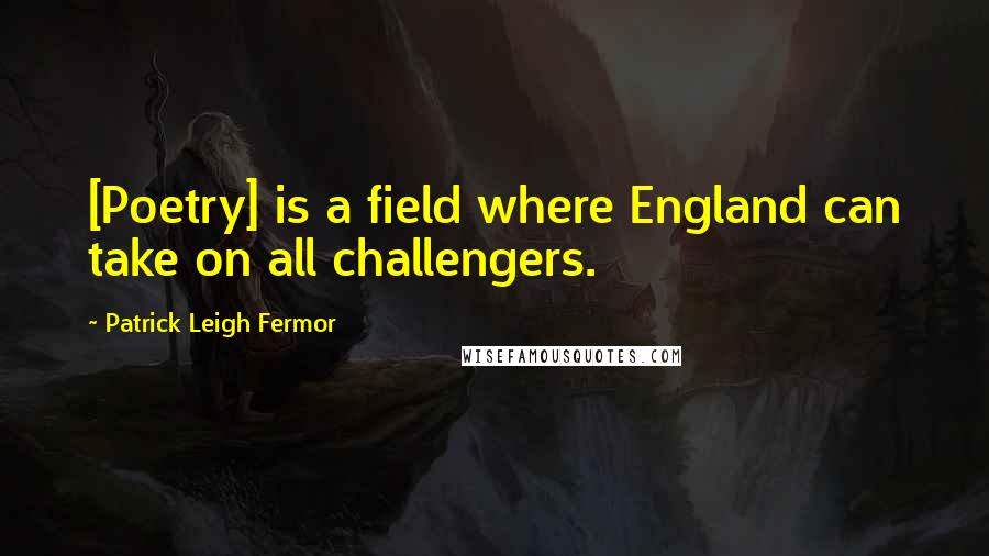 Patrick Leigh Fermor Quotes: [Poetry] is a field where England can take on all challengers.