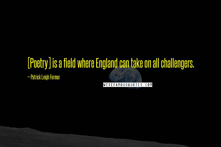 Patrick Leigh Fermor Quotes: [Poetry] is a field where England can take on all challengers.