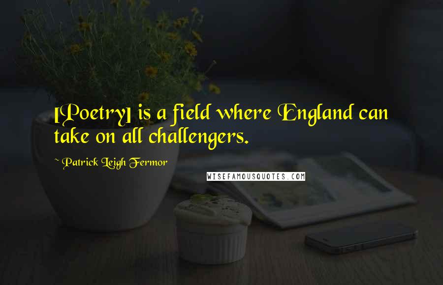 Patrick Leigh Fermor Quotes: [Poetry] is a field where England can take on all challengers.