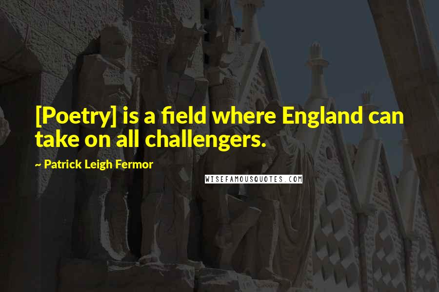 Patrick Leigh Fermor Quotes: [Poetry] is a field where England can take on all challengers.