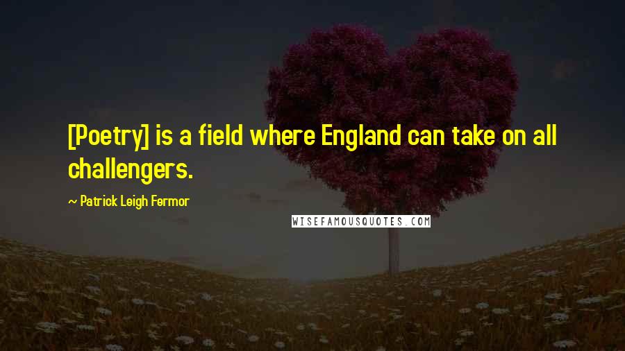 Patrick Leigh Fermor Quotes: [Poetry] is a field where England can take on all challengers.