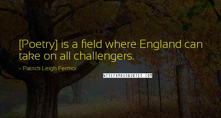 Patrick Leigh Fermor Quotes: [Poetry] is a field where England can take on all challengers.