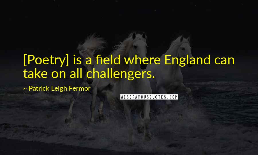 Patrick Leigh Fermor Quotes: [Poetry] is a field where England can take on all challengers.