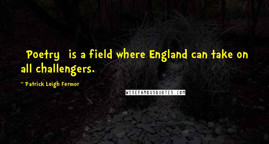 Patrick Leigh Fermor Quotes: [Poetry] is a field where England can take on all challengers.