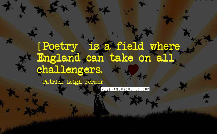 Patrick Leigh Fermor Quotes: [Poetry] is a field where England can take on all challengers.