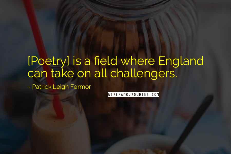 Patrick Leigh Fermor Quotes: [Poetry] is a field where England can take on all challengers.