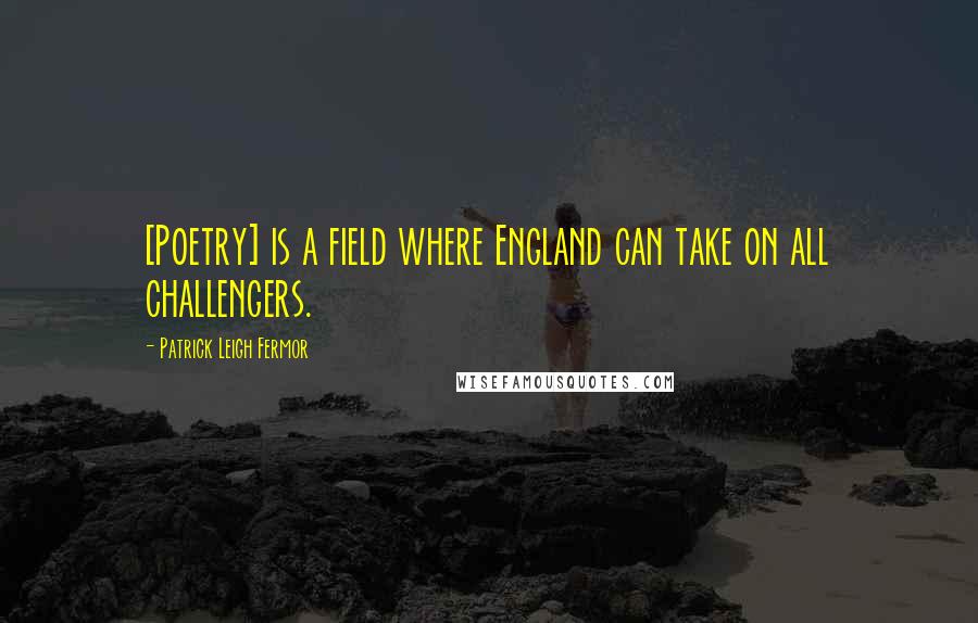 Patrick Leigh Fermor Quotes: [Poetry] is a field where England can take on all challengers.