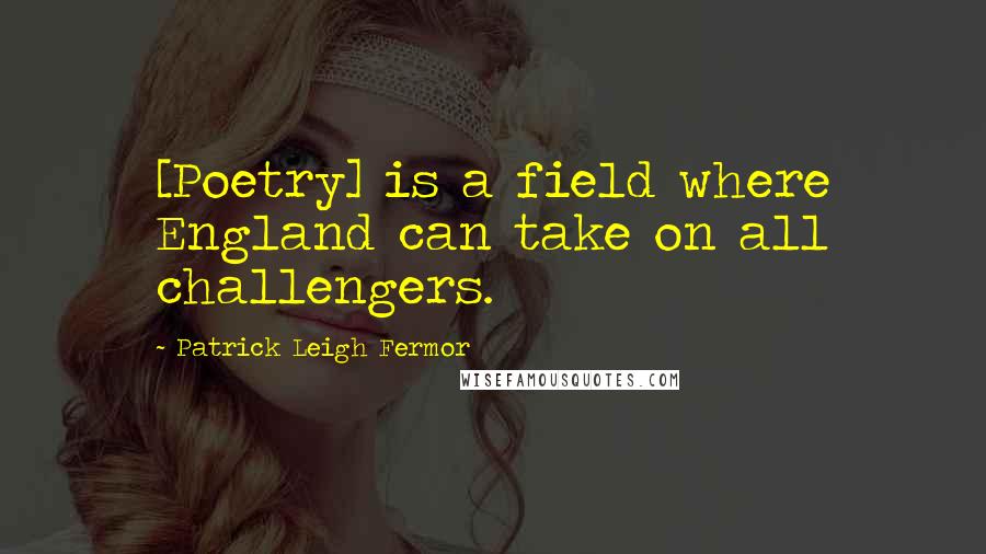 Patrick Leigh Fermor Quotes: [Poetry] is a field where England can take on all challengers.