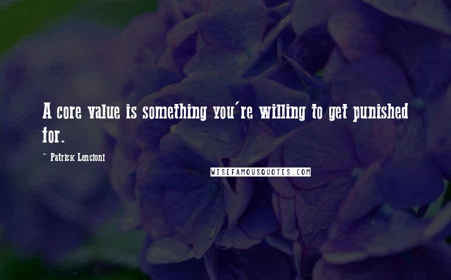 Patrick Lencioni Quotes: A core value is something you're willing to get punished for.