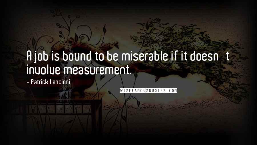 Patrick Lencioni Quotes: A job is bound to be miserable if it doesn't involve measurement.