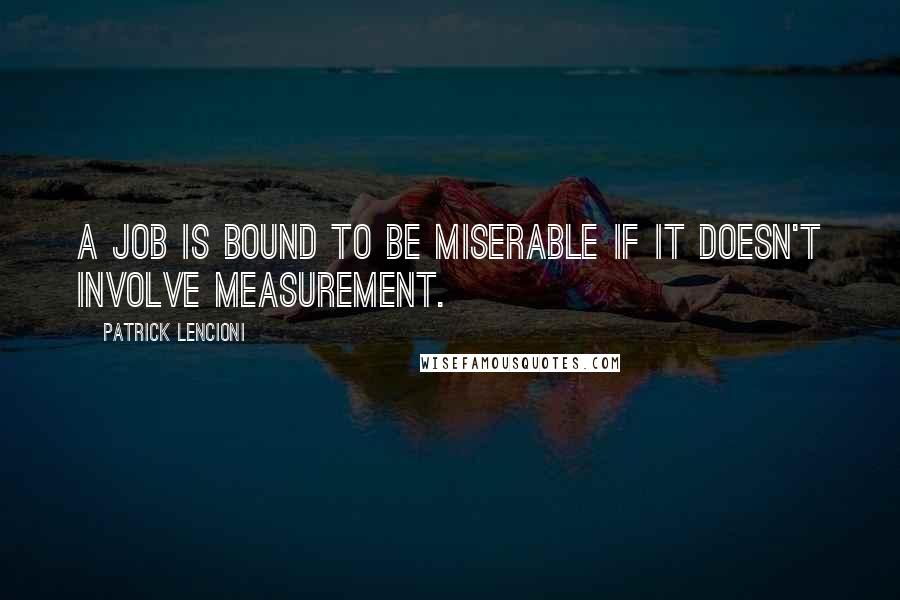 Patrick Lencioni Quotes: A job is bound to be miserable if it doesn't involve measurement.