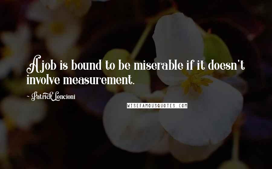 Patrick Lencioni Quotes: A job is bound to be miserable if it doesn't involve measurement.