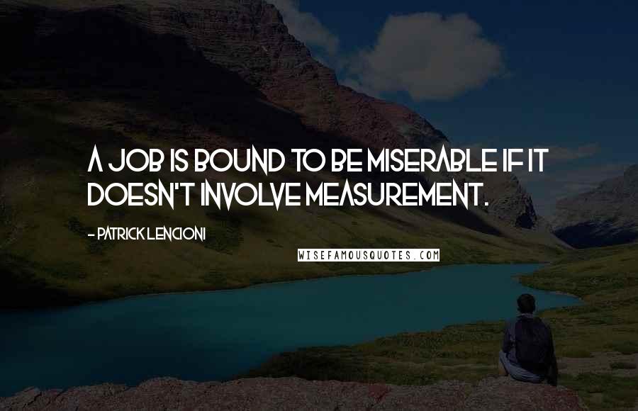 Patrick Lencioni Quotes: A job is bound to be miserable if it doesn't involve measurement.