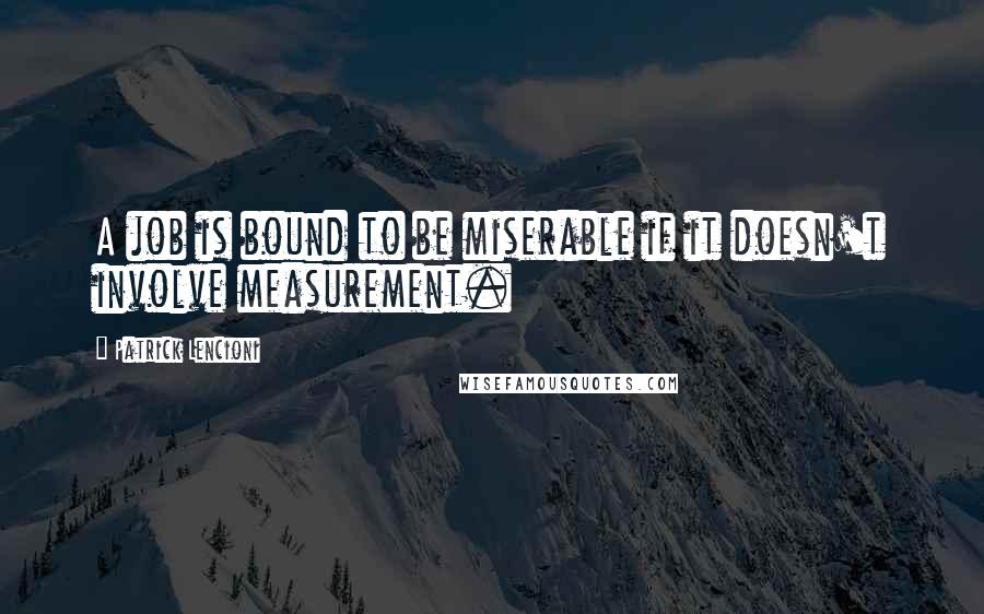 Patrick Lencioni Quotes: A job is bound to be miserable if it doesn't involve measurement.