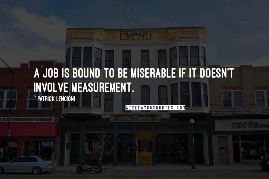 Patrick Lencioni Quotes: A job is bound to be miserable if it doesn't involve measurement.
