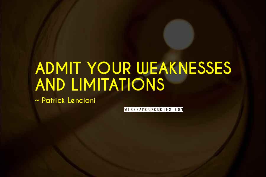 Patrick Lencioni Quotes: ADMIT YOUR WEAKNESSES AND LIMITATIONS