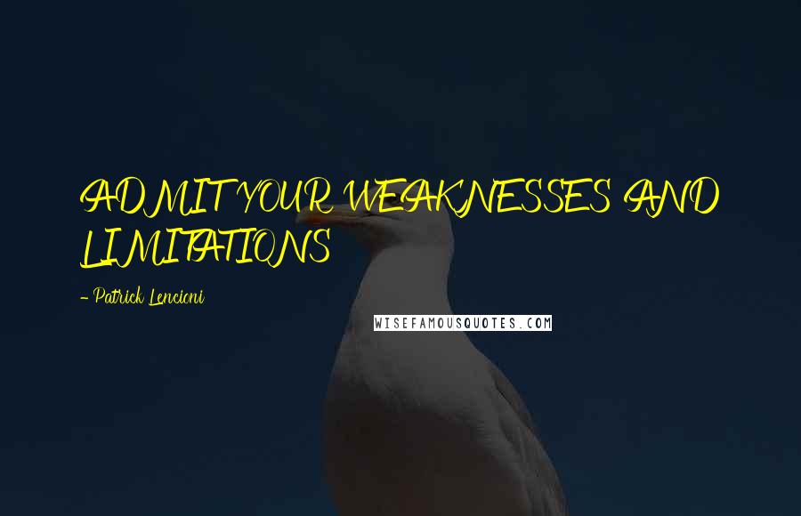 Patrick Lencioni Quotes: ADMIT YOUR WEAKNESSES AND LIMITATIONS