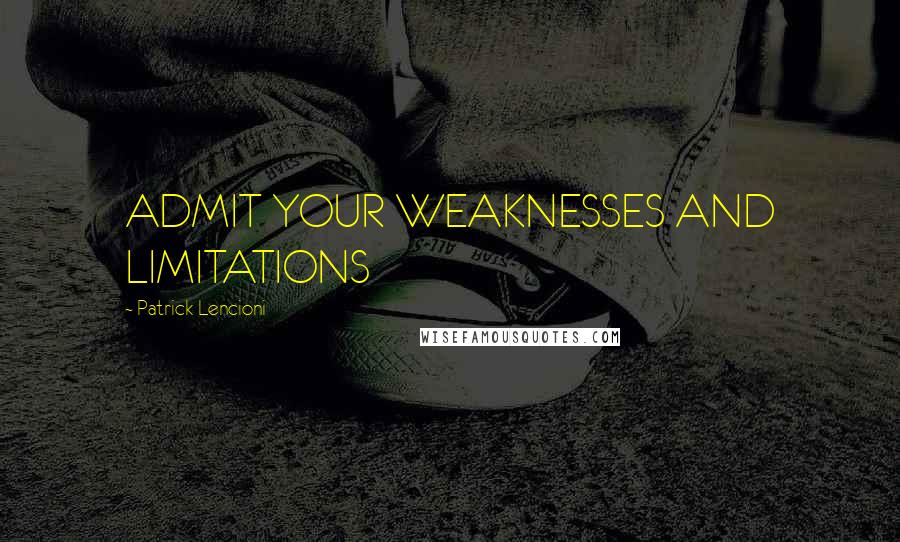 Patrick Lencioni Quotes: ADMIT YOUR WEAKNESSES AND LIMITATIONS