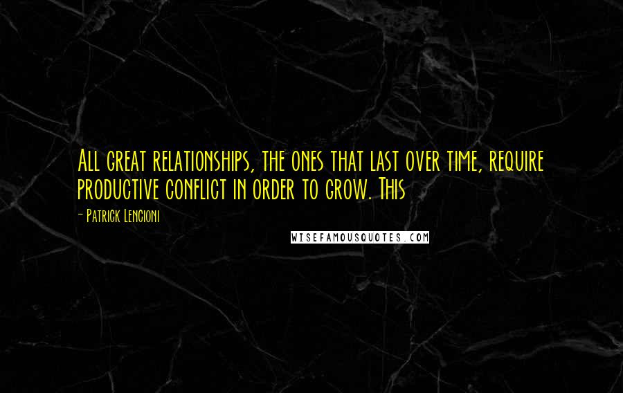 Patrick Lencioni Quotes: All great relationships, the ones that last over time, require productive conflict in order to grow. This