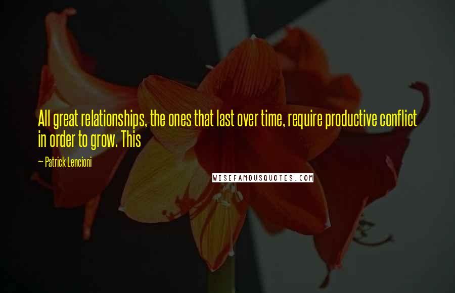 Patrick Lencioni Quotes: All great relationships, the ones that last over time, require productive conflict in order to grow. This