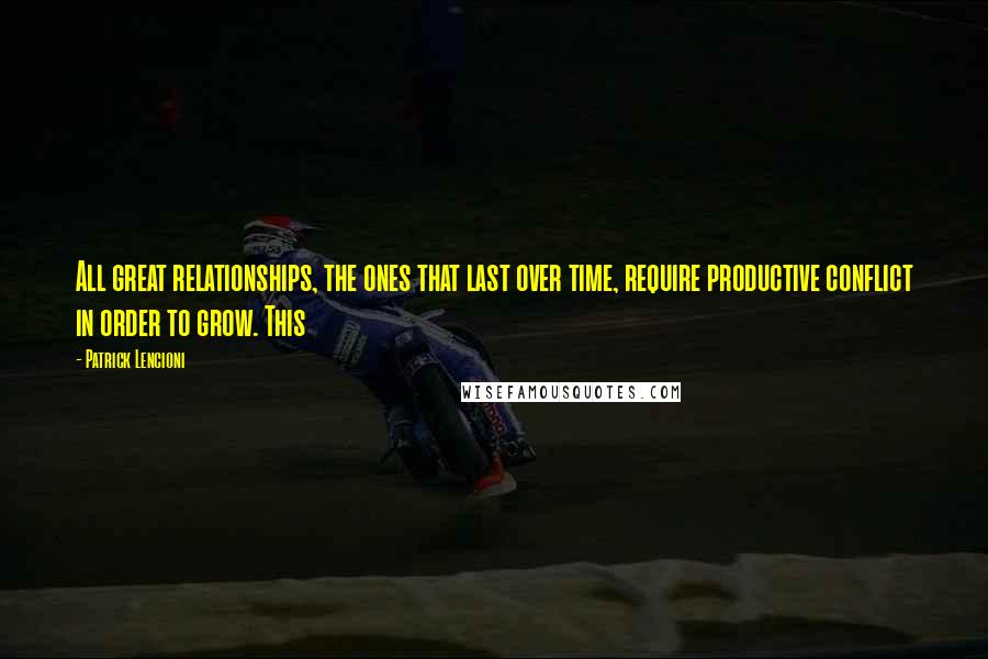 Patrick Lencioni Quotes: All great relationships, the ones that last over time, require productive conflict in order to grow. This