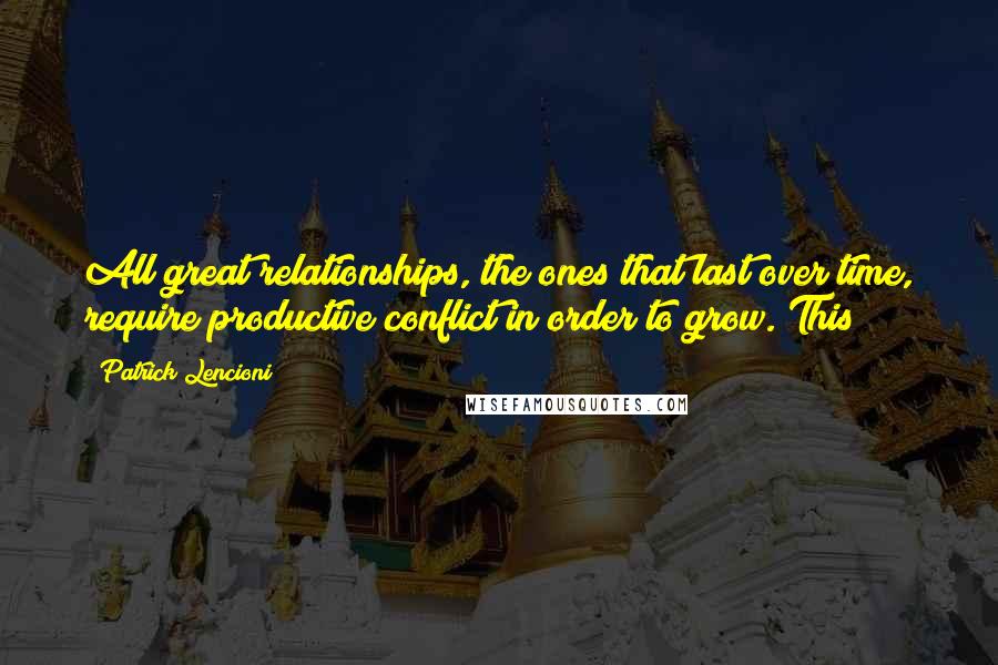 Patrick Lencioni Quotes: All great relationships, the ones that last over time, require productive conflict in order to grow. This