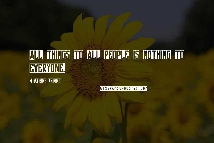 Patrick Lencioni Quotes: All things to all people is nothing to everyone.