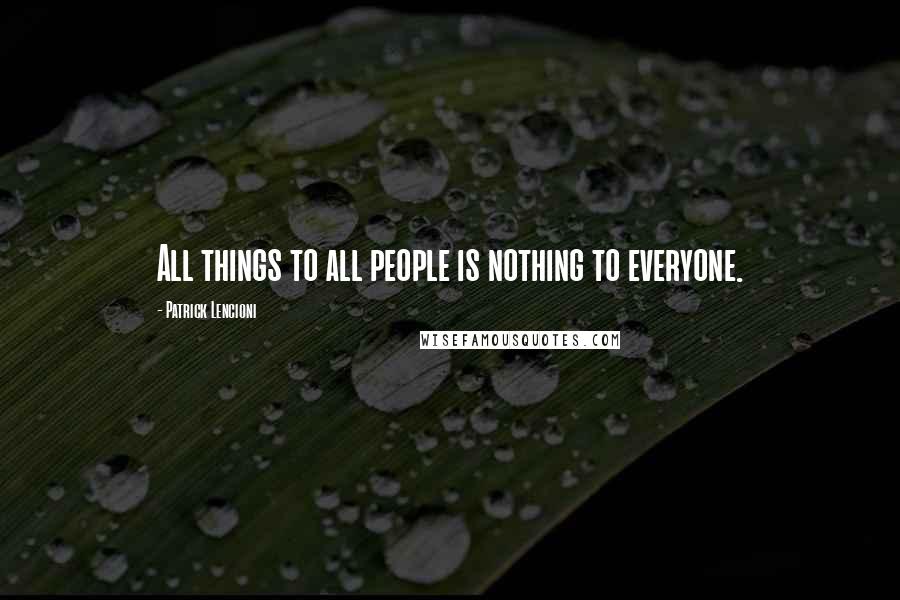Patrick Lencioni Quotes: All things to all people is nothing to everyone.