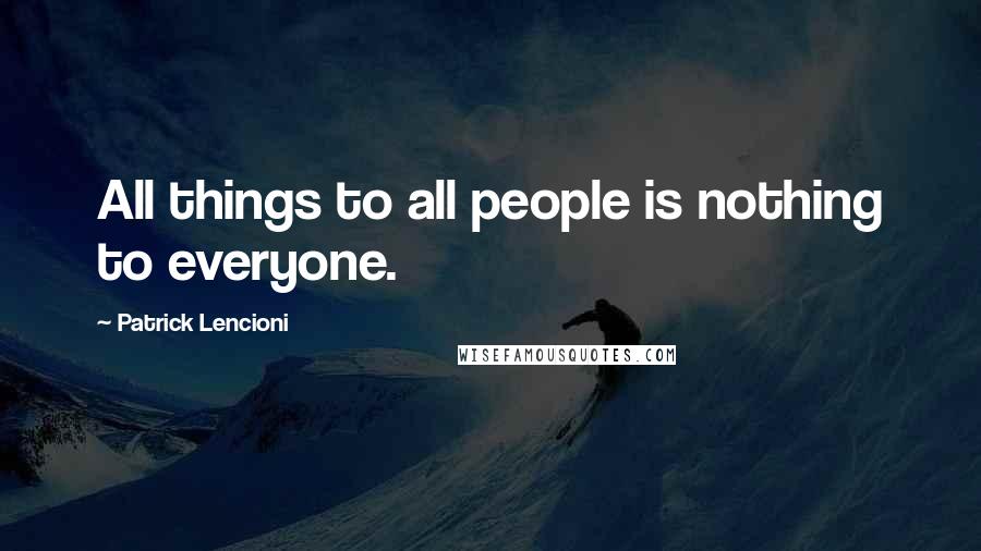 Patrick Lencioni Quotes: All things to all people is nothing to everyone.