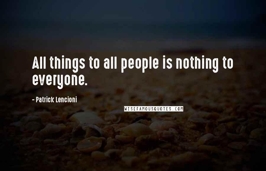 Patrick Lencioni Quotes: All things to all people is nothing to everyone.