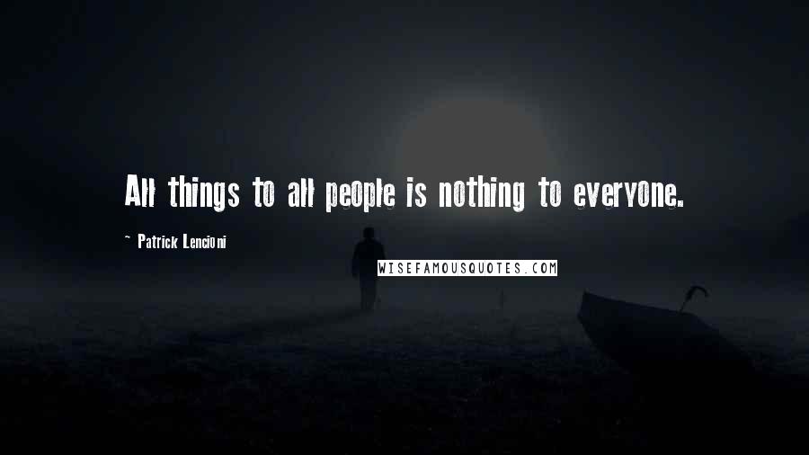 Patrick Lencioni Quotes: All things to all people is nothing to everyone.