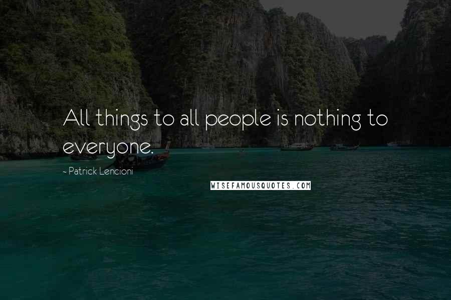 Patrick Lencioni Quotes: All things to all people is nothing to everyone.
