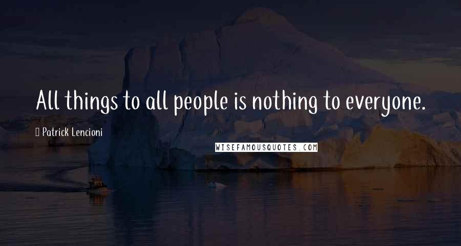 Patrick Lencioni Quotes: All things to all people is nothing to everyone.
