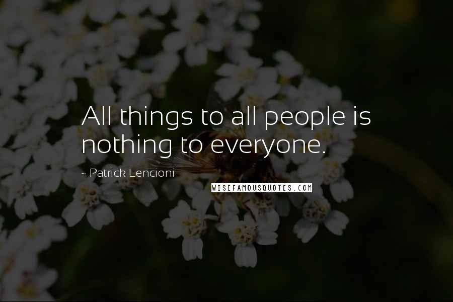 Patrick Lencioni Quotes: All things to all people is nothing to everyone.