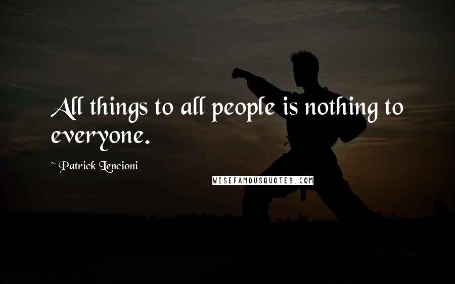 Patrick Lencioni Quotes: All things to all people is nothing to everyone.