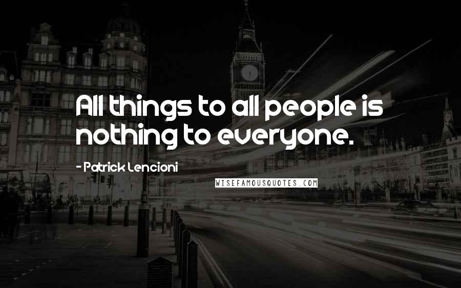 Patrick Lencioni Quotes: All things to all people is nothing to everyone.