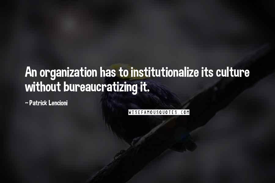 Patrick Lencioni Quotes: An organization has to institutionalize its culture without bureaucratizing it.