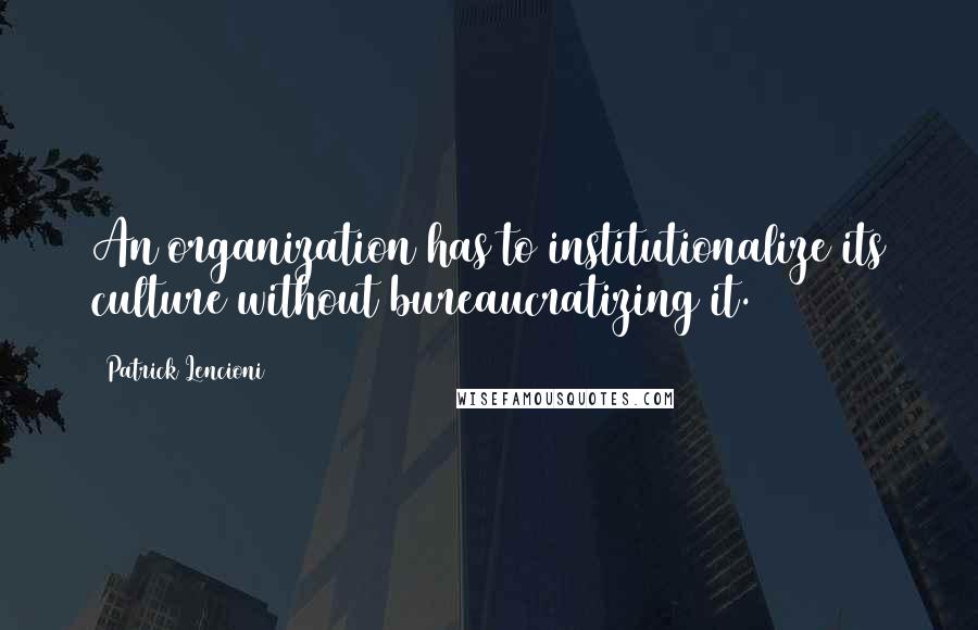 Patrick Lencioni Quotes: An organization has to institutionalize its culture without bureaucratizing it.