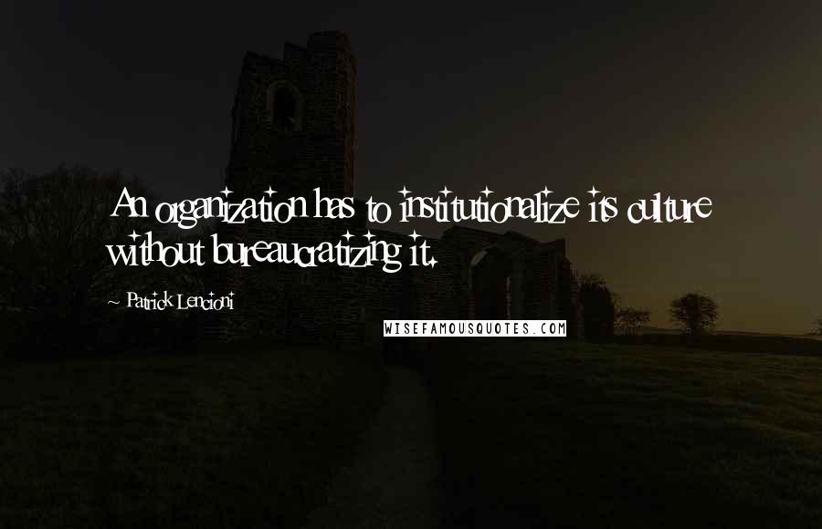 Patrick Lencioni Quotes: An organization has to institutionalize its culture without bureaucratizing it.
