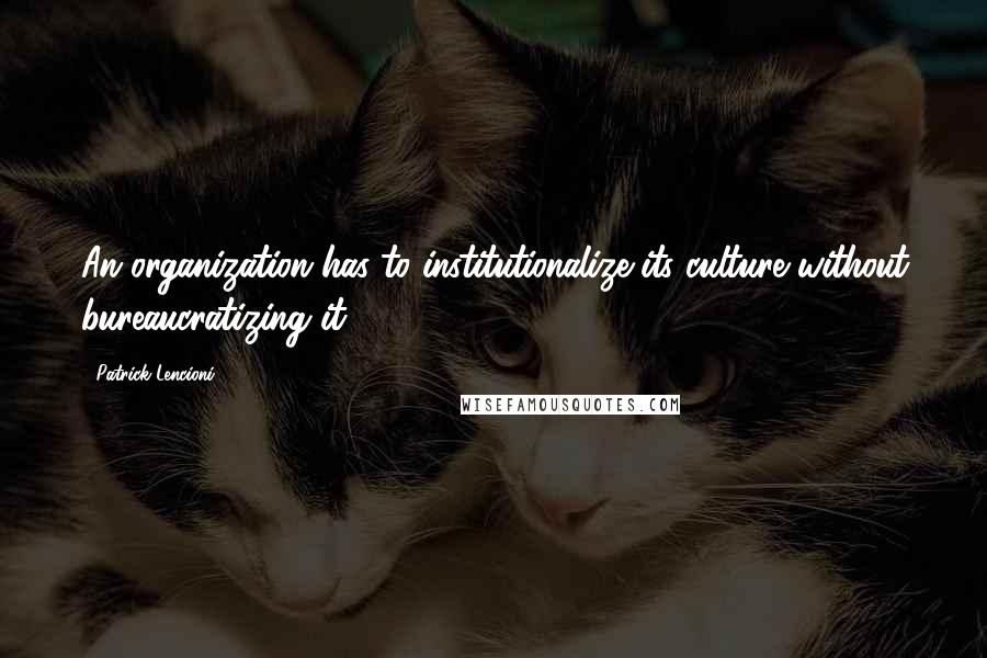 Patrick Lencioni Quotes: An organization has to institutionalize its culture without bureaucratizing it.