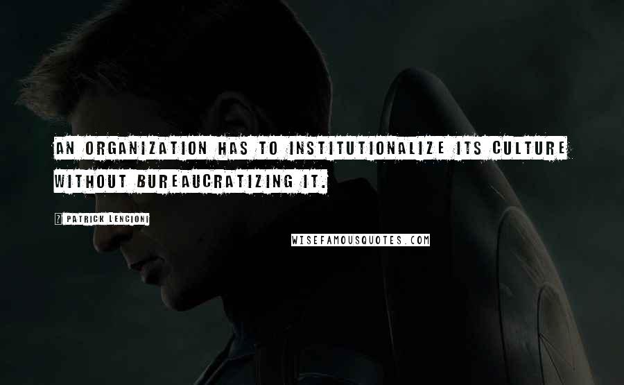 Patrick Lencioni Quotes: An organization has to institutionalize its culture without bureaucratizing it.