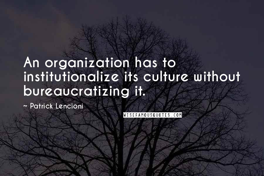 Patrick Lencioni Quotes: An organization has to institutionalize its culture without bureaucratizing it.
