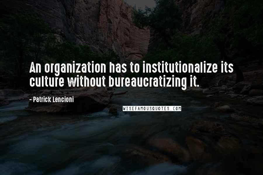 Patrick Lencioni Quotes: An organization has to institutionalize its culture without bureaucratizing it.
