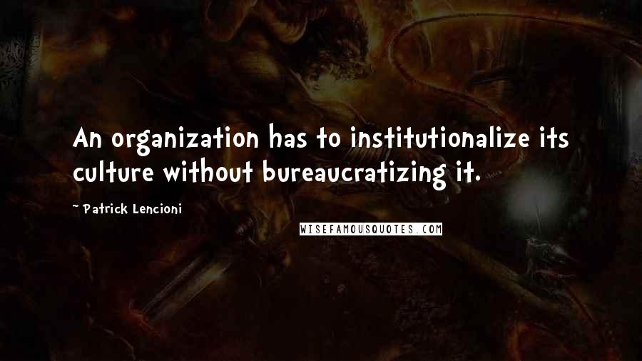 Patrick Lencioni Quotes: An organization has to institutionalize its culture without bureaucratizing it.