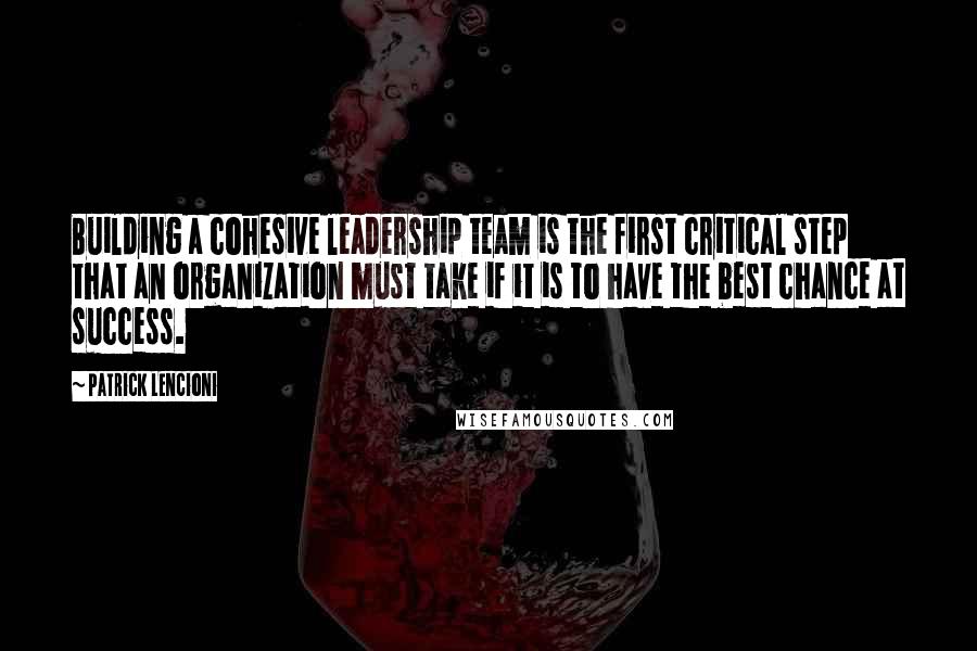 Patrick Lencioni Quotes: Building a cohesive leadership team is the first critical step that an organization must take if it is to have the best chance at success.