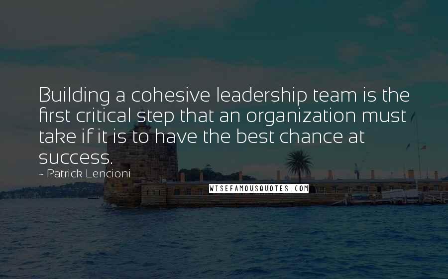 Patrick Lencioni Quotes: Building a cohesive leadership team is the first critical step that an organization must take if it is to have the best chance at success.