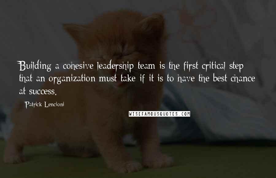 Patrick Lencioni Quotes: Building a cohesive leadership team is the first critical step that an organization must take if it is to have the best chance at success.