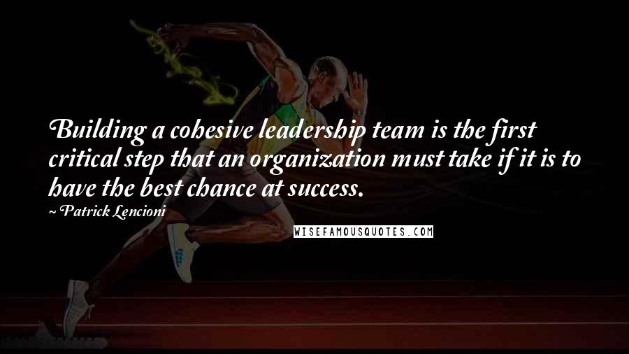 Patrick Lencioni Quotes: Building a cohesive leadership team is the first critical step that an organization must take if it is to have the best chance at success.