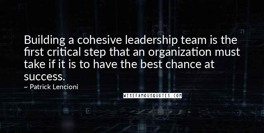 Patrick Lencioni Quotes: Building a cohesive leadership team is the first critical step that an organization must take if it is to have the best chance at success.