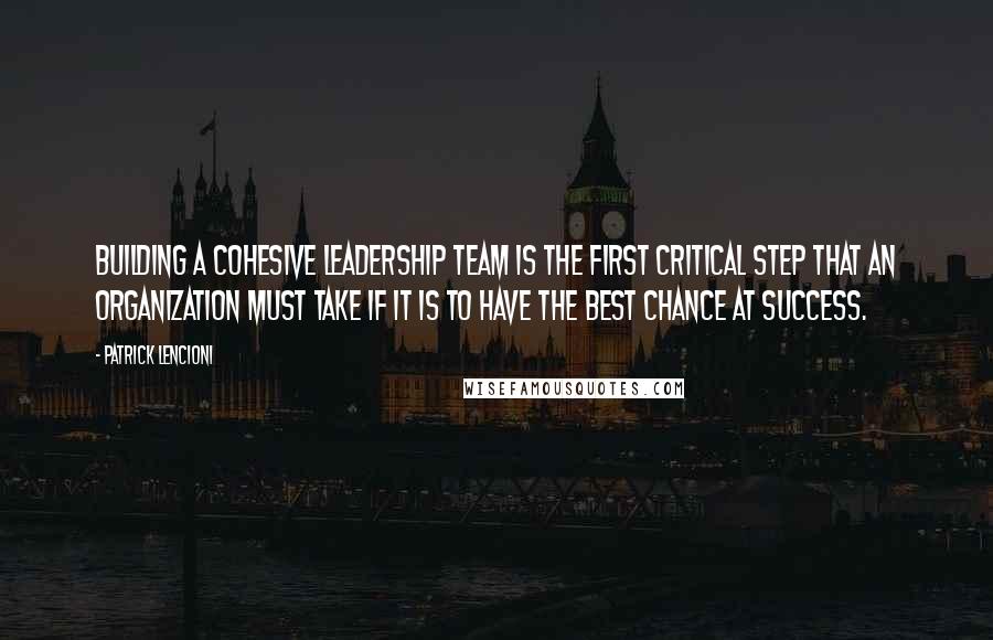 Patrick Lencioni Quotes: Building a cohesive leadership team is the first critical step that an organization must take if it is to have the best chance at success.